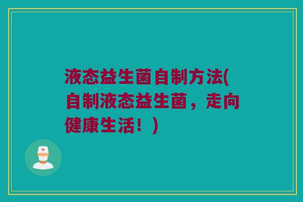 液态益生菌自制方法(自制液态益生菌，走向健康生活！)