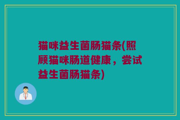 猫咪益生菌肠猫条(照顾猫咪肠道健康，尝试益生菌肠猫条)