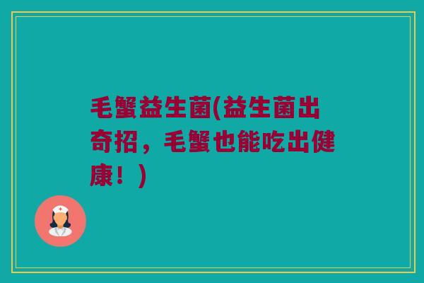 毛蟹益生菌(益生菌出奇招，毛蟹也能吃出健康！)