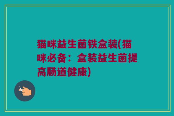 猫咪益生菌铁盒装(猫咪必备：盒装益生菌提高肠道健康)