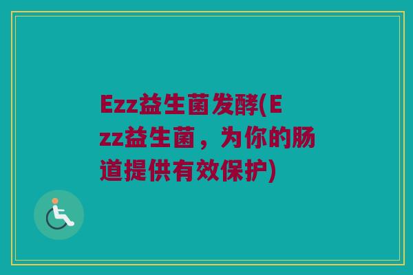 Ezz益生菌发酵(Ezz益生菌，为你的肠道提供有效保护)