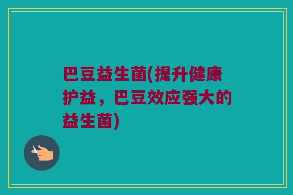 巴豆益生菌(提升健康护益，巴豆效应强大的益生菌)