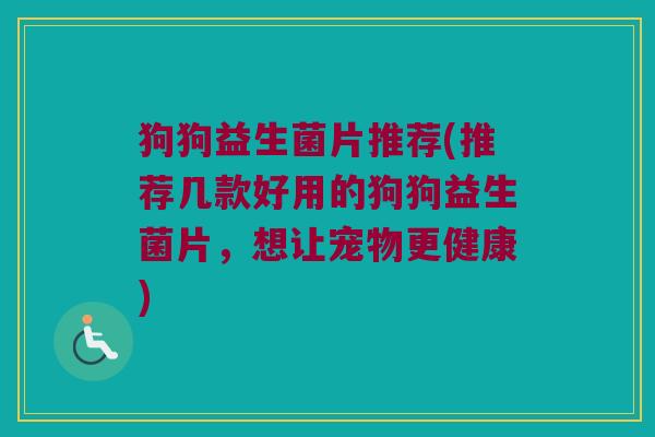 狗狗益生菌片推荐(推荐几款好用的狗狗益生菌片，想让宠物更健康)