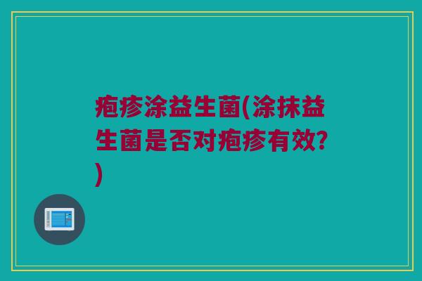 疱疹涂益生菌(涂抹益生菌是否对疱疹有效？)