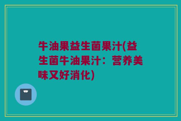 牛油果益生菌果汁(益生菌牛油果汁：营养美味又好消化)