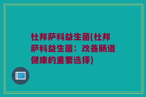 杜邦萨科益生菌(杜邦萨科益生菌：改善肠道健康的重要选择)