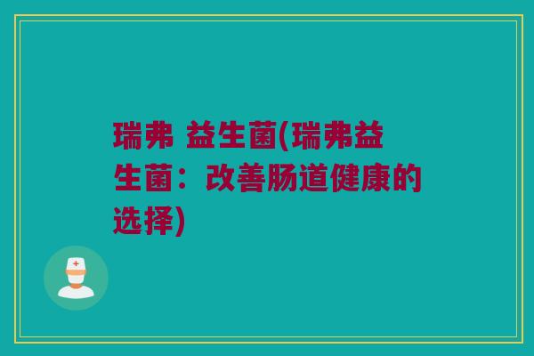 瑞弗 益生菌(瑞弗益生菌：改善肠道健康的选择)