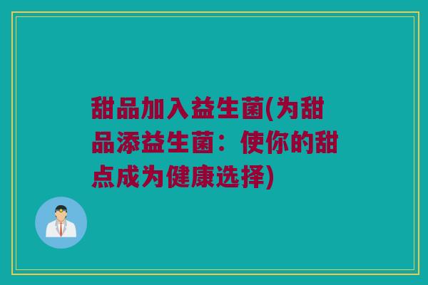 甜品加入益生菌(为甜品添益生菌：使你的甜点成为健康选择)