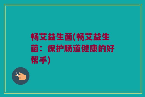 畅艾益生菌(畅艾益生菌：保护肠道健康的好帮手)