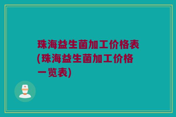 珠海益生菌加工价格表(珠海益生菌加工价格一览表)