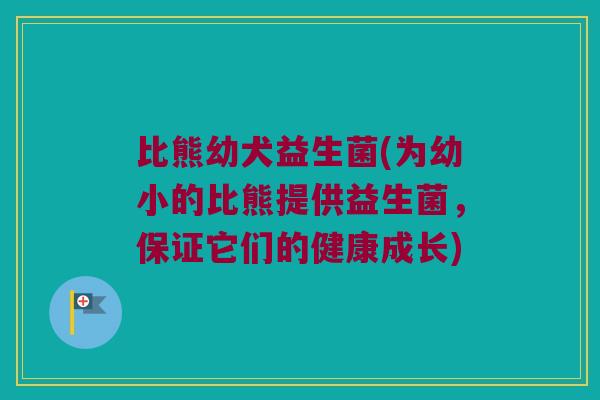 比熊幼犬益生菌(为幼小的比熊提供益生菌，保证它们的健康成长)