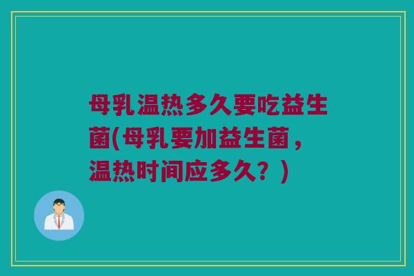 母乳温热多久要吃益生菌(母乳要加益生菌，温热时间应多久？)