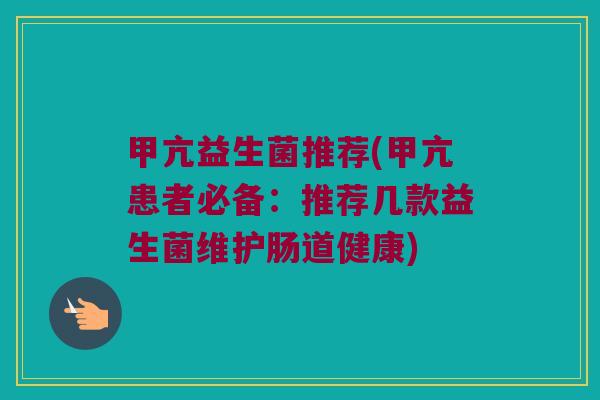 甲亢益生菌推荐(甲亢患者必备：推荐几款益生菌维护肠道健康)