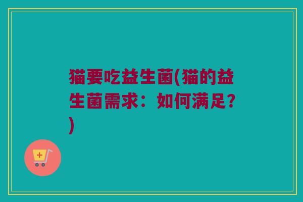 猫要吃益生菌(猫的益生菌需求：如何满足？)