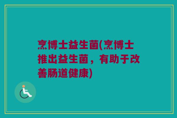 烹博士益生菌(烹博士推出益生菌，有助于改善肠道健康)