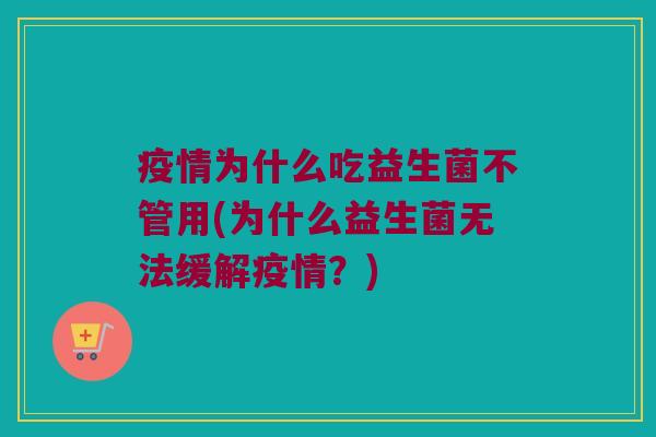 疫情为什么吃益生菌不管用(为什么益生菌无法缓解疫情?) 疫情为什么吃益生菌不管用(为什么益生菌无法缓解疫情?)