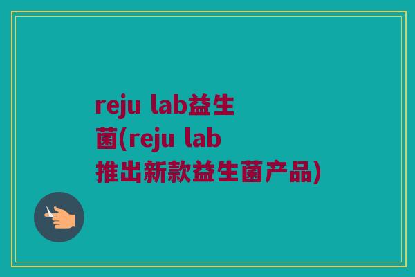 reju lab益生菌(reju lab推出新款益生菌产品)
