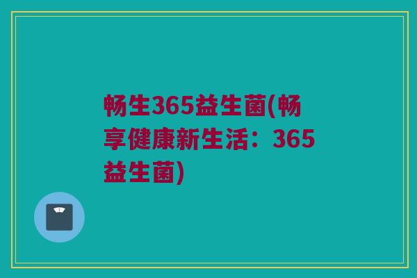 畅生365益生菌(畅享健康新生活：365益生菌)