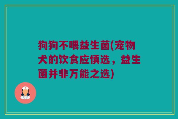 狗狗不喂益生菌(宠物犬的饮食应慎选，益生菌并非万能之选)