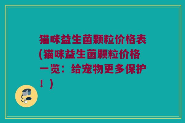 猫咪益生菌颗粒价格表(猫咪益生菌颗粒价格一览：给宠物更多保护！)