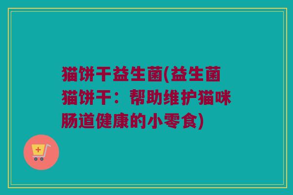 猫饼干益生菌(益生菌猫饼干：帮助维护猫咪肠道健康的小零食)