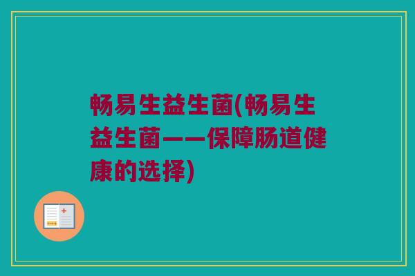 畅易生益生菌(畅易生益生菌——保障肠道健康的选择)