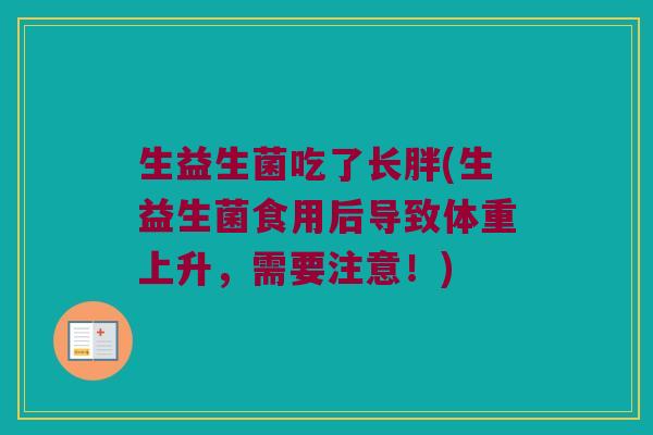 生益生菌吃了长胖(生益生菌食用后导致体重上升，需要注意！)