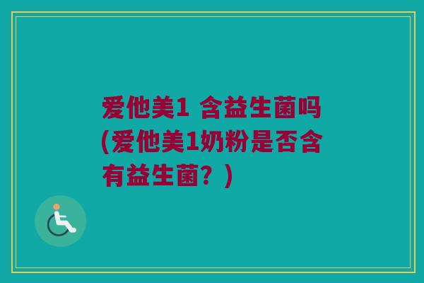 爱他美1 含益生菌吗(爱他美1奶粉是否含有益生菌？)
