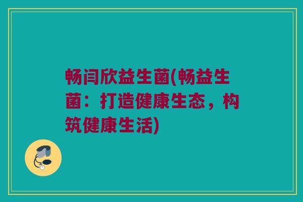 畅闫欣益生菌(畅益生菌:打造健康生态,构筑健康生活) 畅闫欣益生菌(畅益生菌:打造健康生态,构筑健康生活)