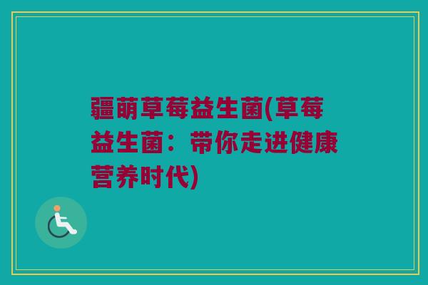 疆萌草莓益生菌(草莓益生菌：带你走进健康营养时代)