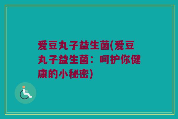 爱豆丸子益生菌(爱豆丸子益生菌：呵护你健康的小秘密)