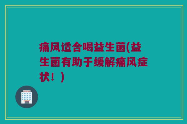 痛风适合喝益生菌(益生菌有助于缓解痛风症状！)