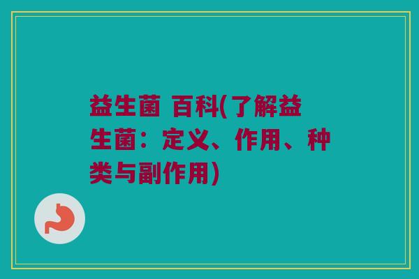 益生菌 百科(了解益生菌：定义、作用、种类与副作用)