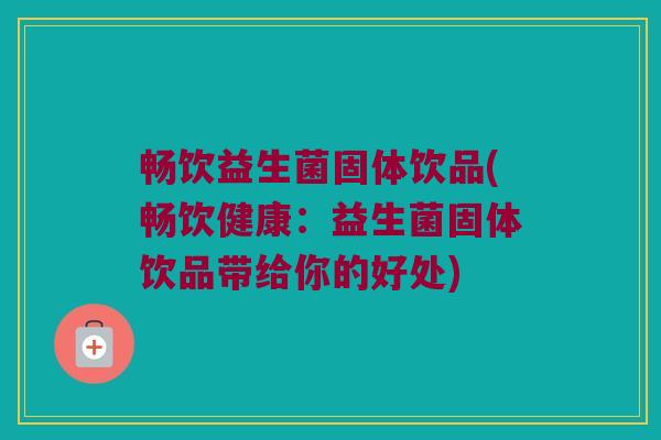 畅饮益生菌固体饮品(畅饮健康：益生菌固体饮品带给你的好处)
