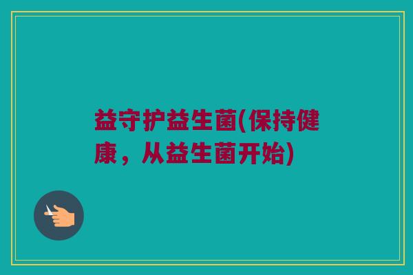 益守护益生菌(保持健康，从益生菌开始)