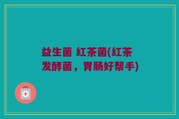 益生菌 红茶菌(红茶发酵菌，胃肠好帮手)