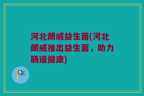 河北朗威益生菌(河北朗威推出益生菌，助力肠道健康)
