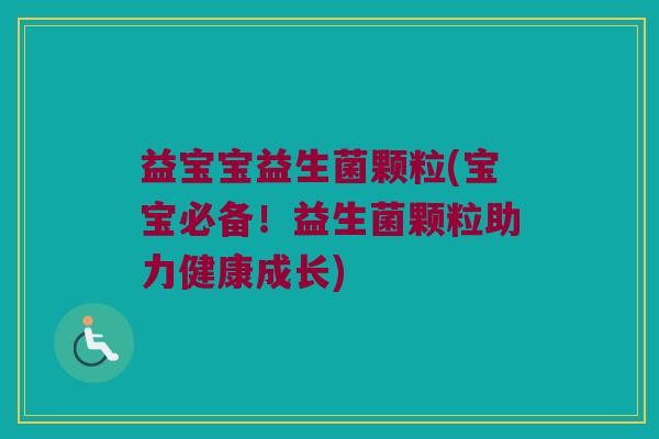 益宝宝益生菌颗粒(宝宝必备！益生菌颗粒助力健康成长)