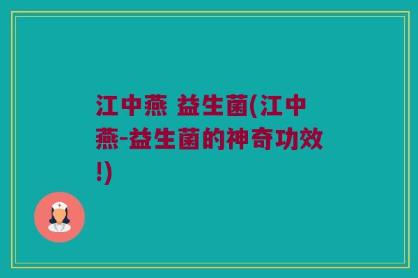 江中燕 益生菌(江中燕-益生菌的神奇功效!)