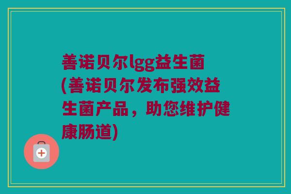 善诺贝尔lgg益生菌(善诺贝尔发布强效益生菌产品，助您维护健康肠道)