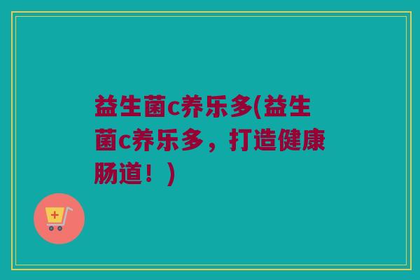 益生菌c养乐多(益生菌c养乐多，打造健康肠道！)