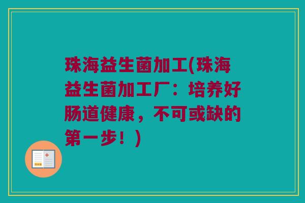 珠海益生菌加工(珠海益生菌加工厂：培养好肠道健康，不可或缺的第一步！)