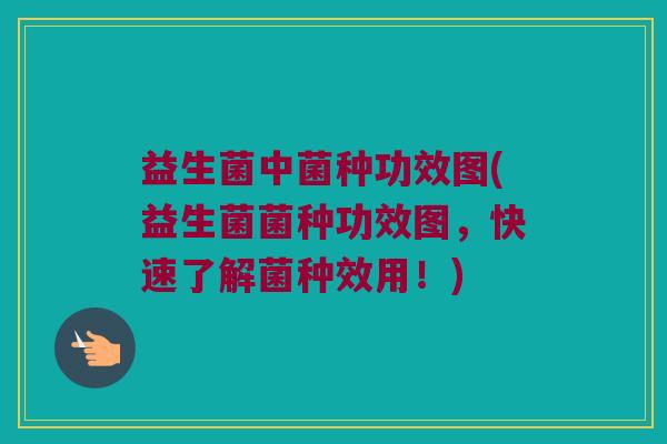 益生菌中菌种功效图(益生菌菌种功效图，快速了解菌种效用！)