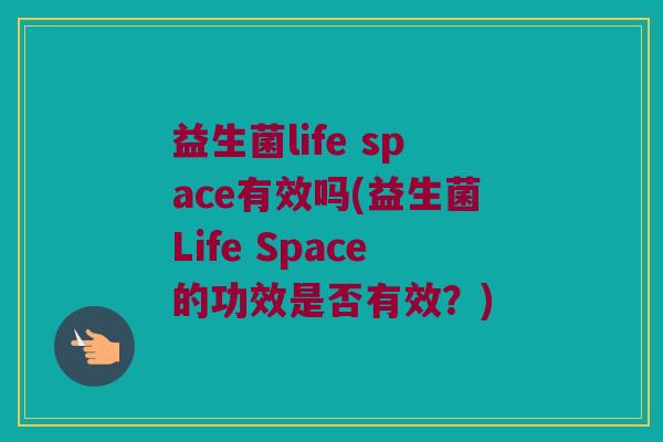 益生菌life space有效吗(益生菌Life Space的功效是否有效?) 益生菌life space有效吗(益生菌Life Space的功效是否有效?)