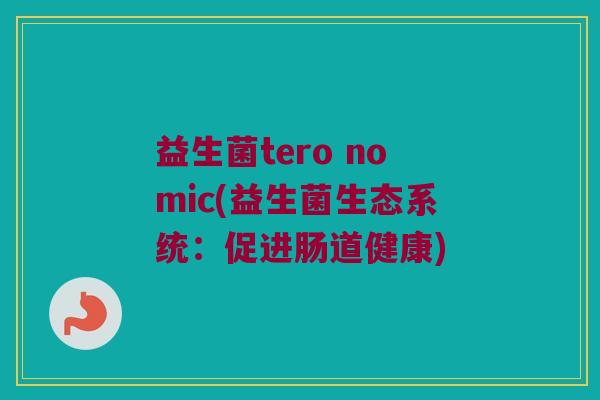 益生菌tero nomic(益生菌生态系统：促进肠道健康)
