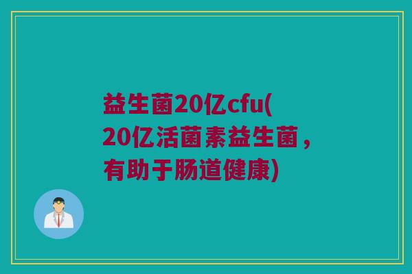 益生菌20亿cfu(20亿活菌素益生菌，有助于肠道健康)