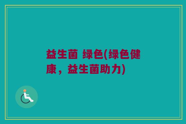 益生菌 绿色(绿色健康，益生菌助力)