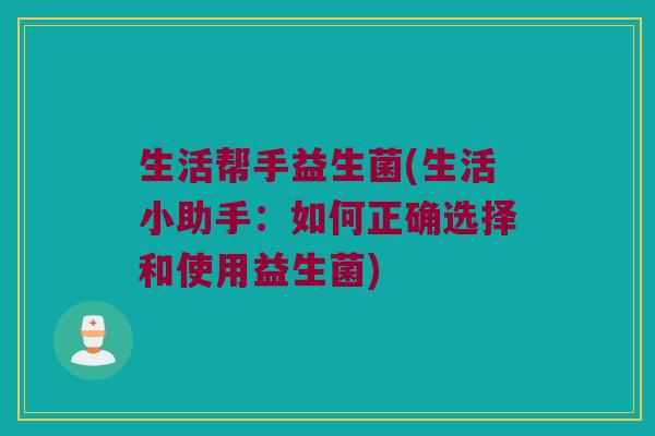 生活帮手益生菌(生活小助手：如何正确选择和使用益生菌)