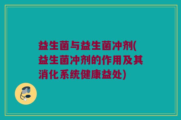 益生菌与益生菌冲剂(益生菌冲剂的作用及其消化系统健康益处)