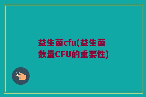 益生菌cfu(益生菌数量CFU的重要性)